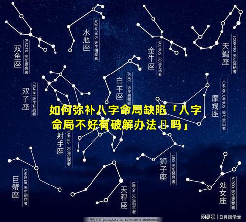 如何弥补八字命局缺陷「八字命局不好有破解办法 ☘ 吗」